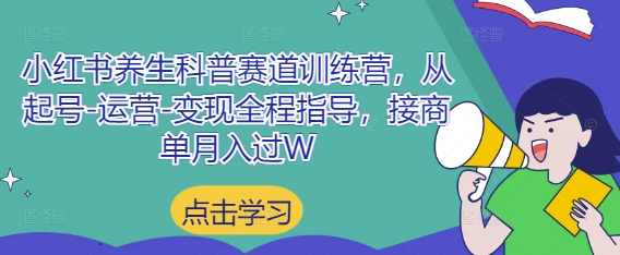 小红书养生科普赛道训练营,从起号-运营-变现全程指导,接商单月入过W【揭秘】,学习,养生,第1张 小红书养生科普赛道训练营,从起号-运营-变现全程指导,接商单月入过W【揭秘】,学习,养生,第1张