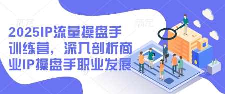 2025IP流量操盘手训练营，深入剖析商业IP操盘手职业发展（更新）,课程,学习,发展,直播,目标,第1张