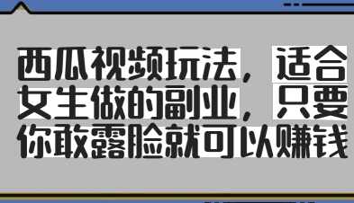 西瓜视频玩法，适合女生做的副业，只要你敢露脸就有收益【揭秘】,副业,第1张