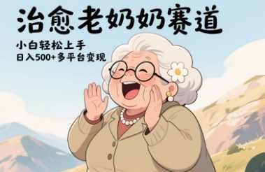 视频号治愈老奶奶赛道，小白轻松上手，日入多张，多平台变现【揭秘】,第1张