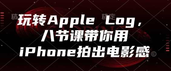 玩转Apple Log，八节课带你用iPhone拍出电影感,课程,专业,平衡,第1张