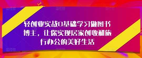 轻创业实战0基础学习做图书博主，让你实现居家创收和旅行办公的美好生活,学习,定位,办公,第1张