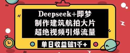 Deepseek+即梦制作建筑航拍大片超绝视频引爆流量单日收益破1k+【揭秘】,课程,第1张