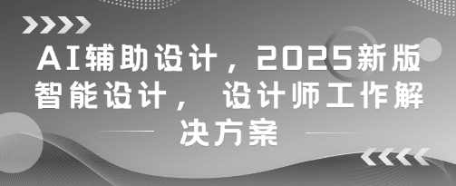 AI辅助设计，2025新版智能设计， 设计师工作解决方案