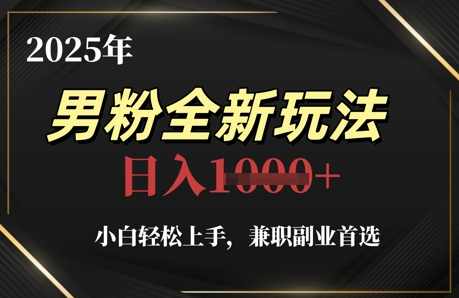 2025年男粉全新玩法，小白轻松上手副业首选，轻松日入1k+