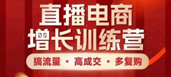 直播电商增长训练营，搞流量·高成交·多复购，快速上手有思路
