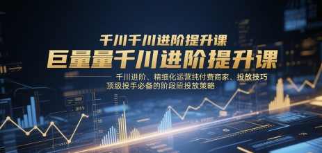 千川扫地僧巨量千川进阶提升课，千川进阶、精细化运营纯付费商家、投放技巧、顶级投手必备的阶段性投放策略,课程,第1张