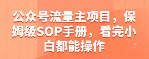 公众号流量主项目，保姆级SOP手册，看完小白都能操作【揭秘】