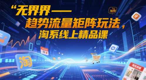 无界-趋势流量矩阵玩法，淘系线上精品课,课程,第1张