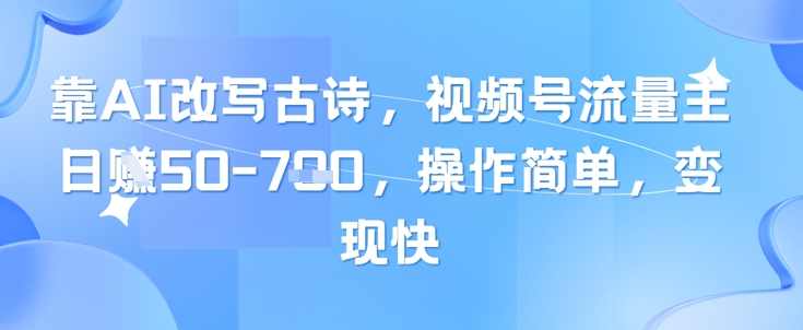 靠AI改写古诗，视频号流量主日入几张，操作简单，变现快【揭秘】,学习,人工智能,流量主,第1张