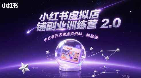 小红书虚拟店铺副业训练营2.0，小红书开店卖虚拟资料，精品课