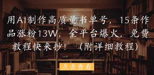 用AI制作高质量书单号，15条作品涨粉13W，全平台爆火，免费教程快来抄(附详细教程)【揭秘】,成长,第1张