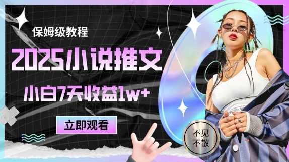 2025小说推文最新玩法，推文保姆级教程，小白7天收益1w+【揭秘】