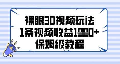 裸眼3D视频玩法，1条视频收益几张，保姆级教程【揭秘】