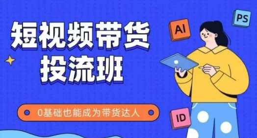 抖音快手短视频带货投流班，详细又全面的抖音快手带货实操课，零基础也能成为带货达人,课程,管理,专业,定位,脚本,第1张