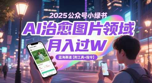 2025公众号小绿书AI治愈图片领域，月入过W，蓝海赛道【附工具+指令】,课程,流量主,收款,第1张