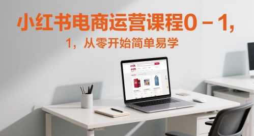 小红书电商运营课程0-1，从零开始简单易学,课程,直播,电商,去水印,电商运营,第1张