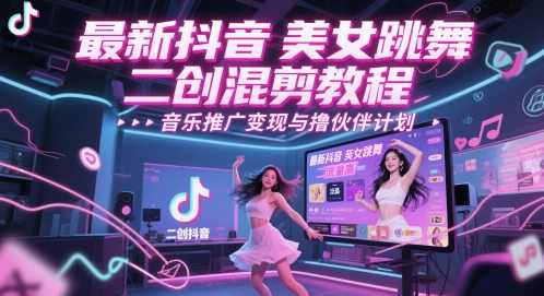 最新抖音美女跳舞二创混剪教程，流量高，音乐推广变现与撸伙伴计划【揭秘】,课程,定位,美女,跳舞,去水印,第1张