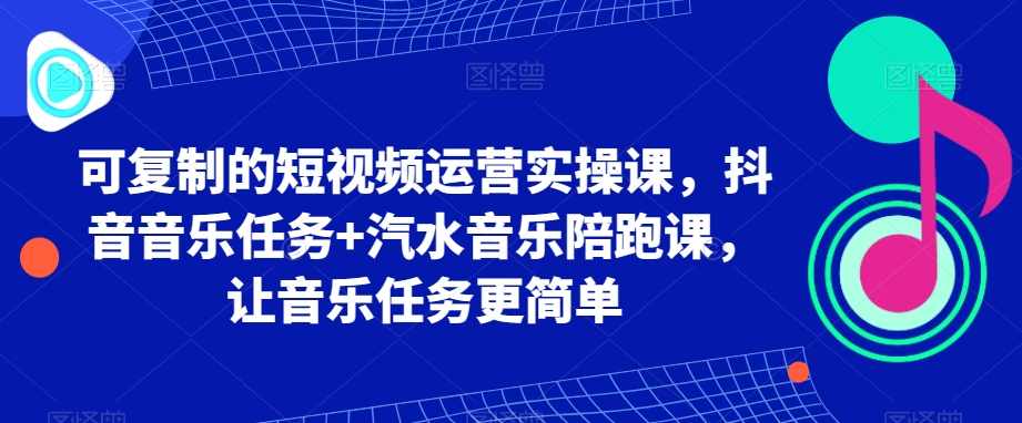 短视频运营实操课音乐任务+汽水陪跑课,课程,学习,模板,第1张 短视频运营实操课音乐任务+汽水陪跑课,课程,学习,模板,第1张