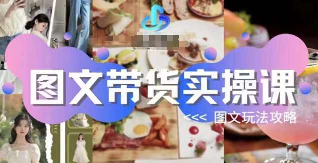 图文带货实操课 图文玩法攻略玩法,课程,模板,攻略,第1张 图文带货实操课 图文玩法攻略玩法,课程,模板,攻略,第1张