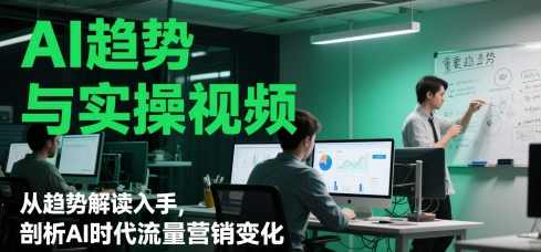 AI趋势与实操视频，从趋势解读入手，剖析AI时代流量营销变化,课程,学习,理解,定位,办公,第1张