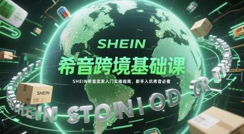 希音跨境基础课，SHEIN希音卖家入门实操指南，新手入坑希音必看，跨境进阶之路，SHEIN卖家实战入门指南,第1张