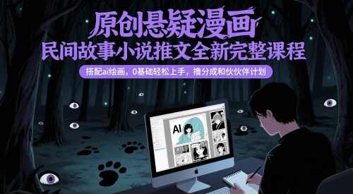 原创悬疑漫画民间故事小说推文全新完整课程， 搭配ai绘画，0基础轻松上手，撸分成和伙伴计划,课程,模板,小说,漫画,第1张