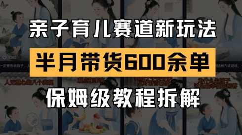 AI亲子育儿赛道新玩法，新号半个月带货600多单，保姆级教程拆解,课程,第1张
