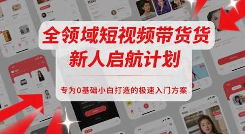 全领域短视频带货新人启航计划，专为0基础小白打造的极速入门方案