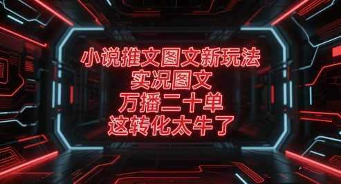 小说推文图文新玩法，实况图文，万播二十单，这转化太牛了！【揭秘】,课程,模板,小说,第1张