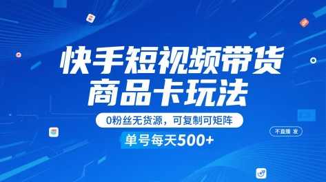 快手短视频带货商品卡玩法，不直播不发视频，0粉丝无货源，可复制可矩阵，单号每天1-5张