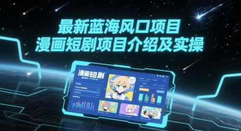 最新蓝海风口项目，漫画短剧项目介绍及实操【揭秘】