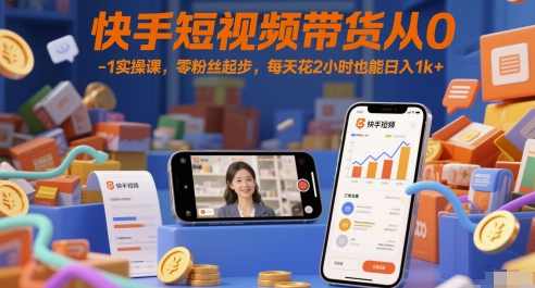 快手短视频带货从0-1实操课，零粉丝起步，每天花2小时也能日入1k+
