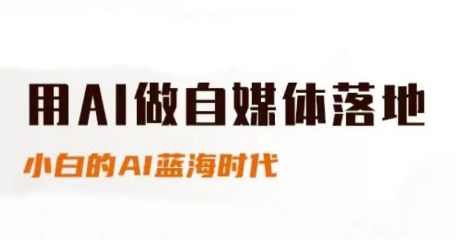 用AI做自媒体落地，适合新手快速入门与进阶，小白的AI蓝海时代,课程,直播,竞争,去水印,第1张