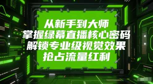 莎莎从新手到大师，掌握绿幕直播核心密码，解锁专业级视觉效果，抢占流量红利,课程,管理,直播,专业,攻略,第1张