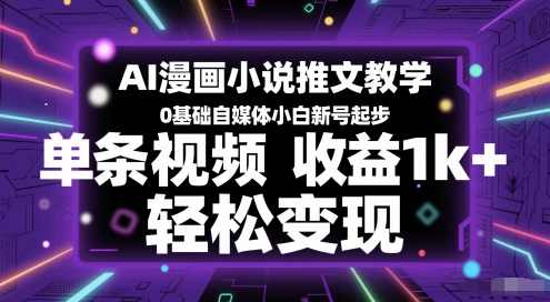AI漫画小说推文教学，0基础自媒体小白新号起步，单条视频收益1k+，轻松变现