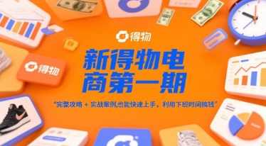 新得物电商第一期，完整攻略+实战案例，普通人也能快速上手，利用下班时间搞钱【揭秘】