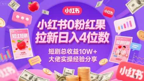 小红书0粉红果短剧拉新日入4位，数短剧总收益10W+大佬实操经验分享【揭秘】