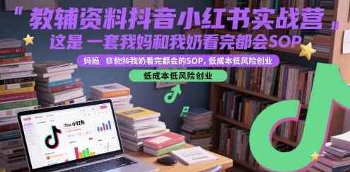 教辅资料抖音小红书实战营，这是一套我妈和我奶看完都会的SOP，低成本低风险创业