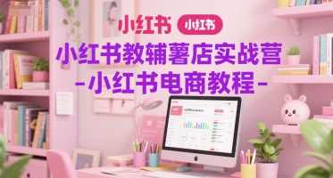 小红书教辅薯店实战营-小红书电商教程,课程,电商,第1张