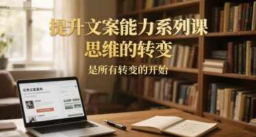 提升文案能力系列课，思维的转变，是所有转变的开始,课程,第1张
