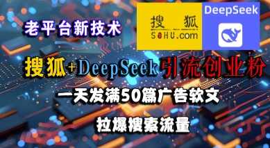 搜狐+DeepSeek引流创业粉，老平台新技术，一天发满50篇广告软文，拉爆搜索流量