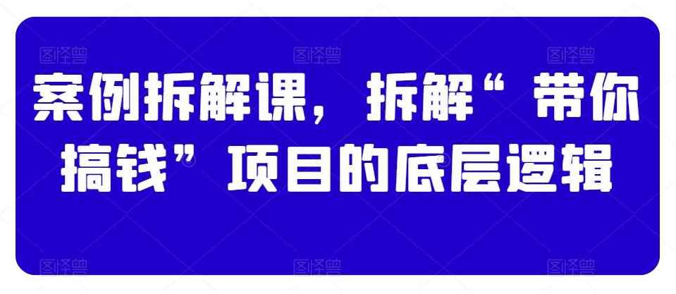 案例拆解课拆解带你搞钱项目底层逻辑,课程,定位,第1张