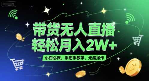 带货无人直播，轻松月入2W+，小白必做，手把手教学，无脑操作(附学习资料)【揭秘】