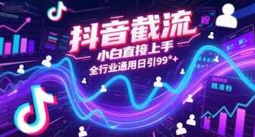 抖音截流小白直接上手全行业通用日引99+精准粉【揭秘】抖音截流小白快速上手全行业精准引流秘籍,课程,第1张