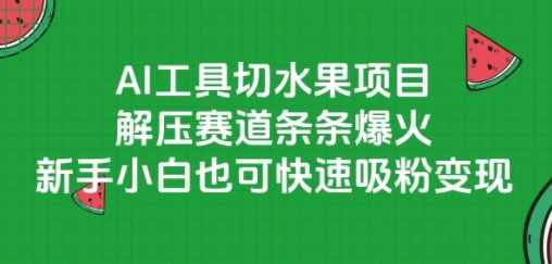 AI工具切水果项目，解压赛道条条爆火，新手小白也可快速吸粉变现【揭秘】AI工具切水果项目火爆赛道，新手小白快速吸粉变现,课程,人工智能,SM,第1张