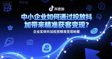 中小企业如何通过投放抖加带来精准获客变现?企业实体抖加投放精准变现秘籍,中小企业投放抖加实现精准获客与变现秘籍,课程,第1张 中小企业如何通过投放抖加带来精准获客变现?企业实体抖加投放精准变现秘籍,中小企业投放抖加实现精准获客与变现秘籍,课程,第1张