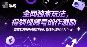 全网独家玩法，得物视频号创作激励 去重软件加持爆款视频，矩阵玩法月入几个w【揭秘】独家玩法揭秘，得物视频号创作激励与矩阵玩法,第1张