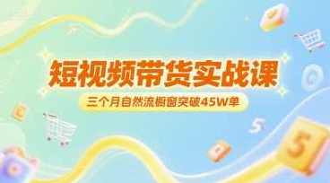 短视频带货实战课，三个月自然流橱窗突破45W单，短视频带货实战课，三个月自然流橱窗突破45万单秘诀,课程,定位,第1张