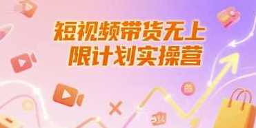 短视频带货无上限计划实操营，新人短视频带货工具流养号破播文案运营篇课程，短视频带货无上限计划实操营，新人短视频带货工具流养号破播文案运营篇课程大纲